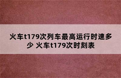 火车t179次列车最高运行时速多少 火车t179次时刻表